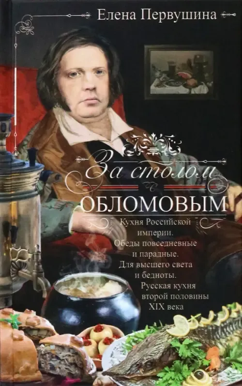 За столом с Обломовым. Кухня Российской империи. Обеды повседневные и парадные. Для в - купить в магазине Кассандра, фото, 9785227101051, 