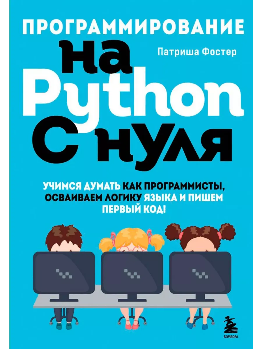 Программирование на Python с нуля. Учимся думать как программисты, осваиваем логику языка и пишем первый код! - купить в магазине Кассандра, фото, 9785041665586, 