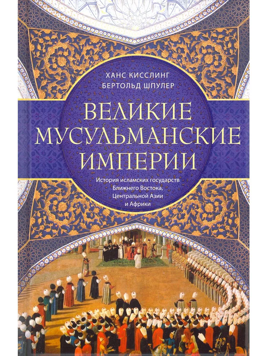 Великие мусульманские империи. История исламских государств Ближнего Востока, Центральной - купить в магазине Кассандра, фото, 9785952461277, 
