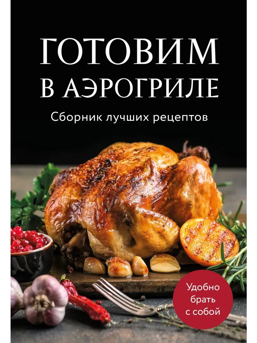 Готовим в аэрогриле. Сборник лучших рецептов - купить в магазине Кассандра, фото, 9785042100581, 