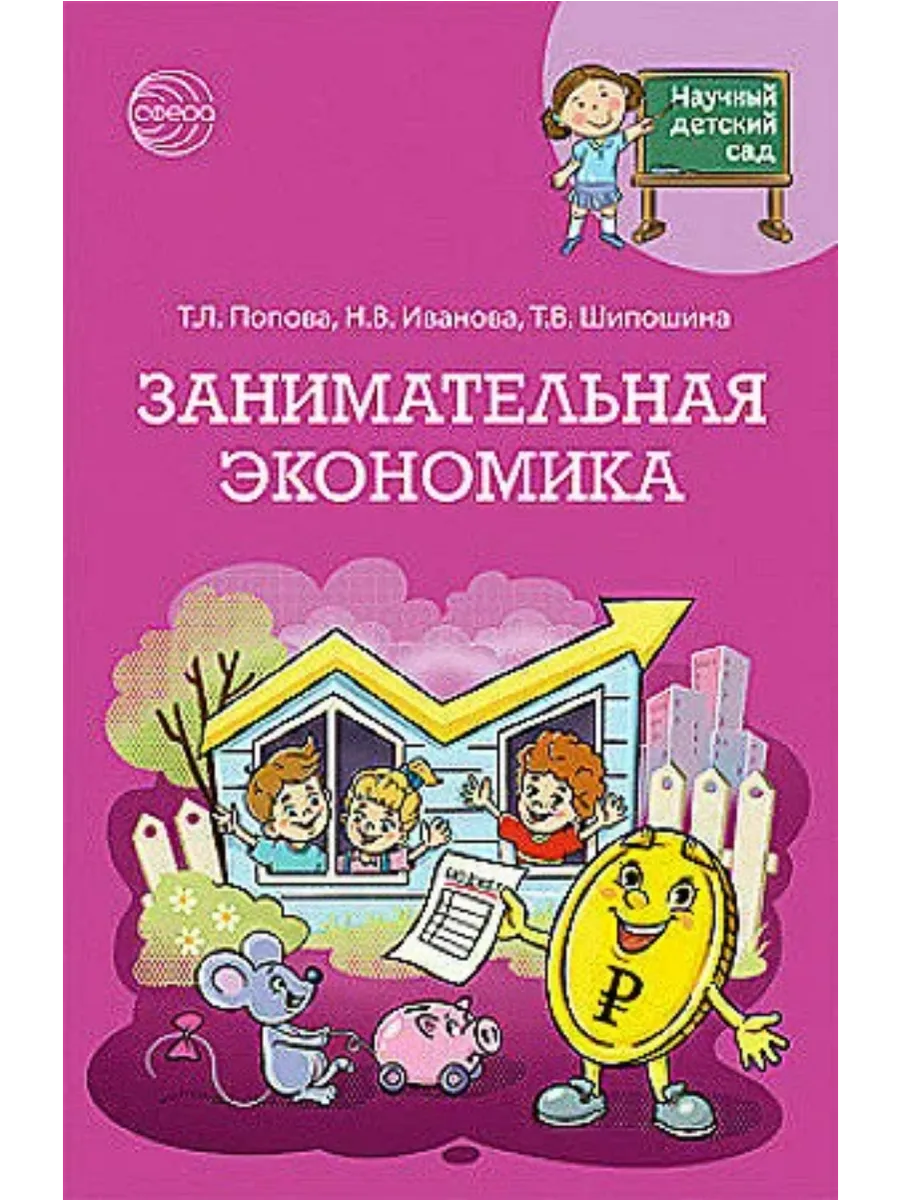 Научный детский сад.Занимательная экономика/ Шипошина Т.В., Иванова Н.В., Попова Т.Л. - купить в магазине Кассандра, фото, 9785994934067, 