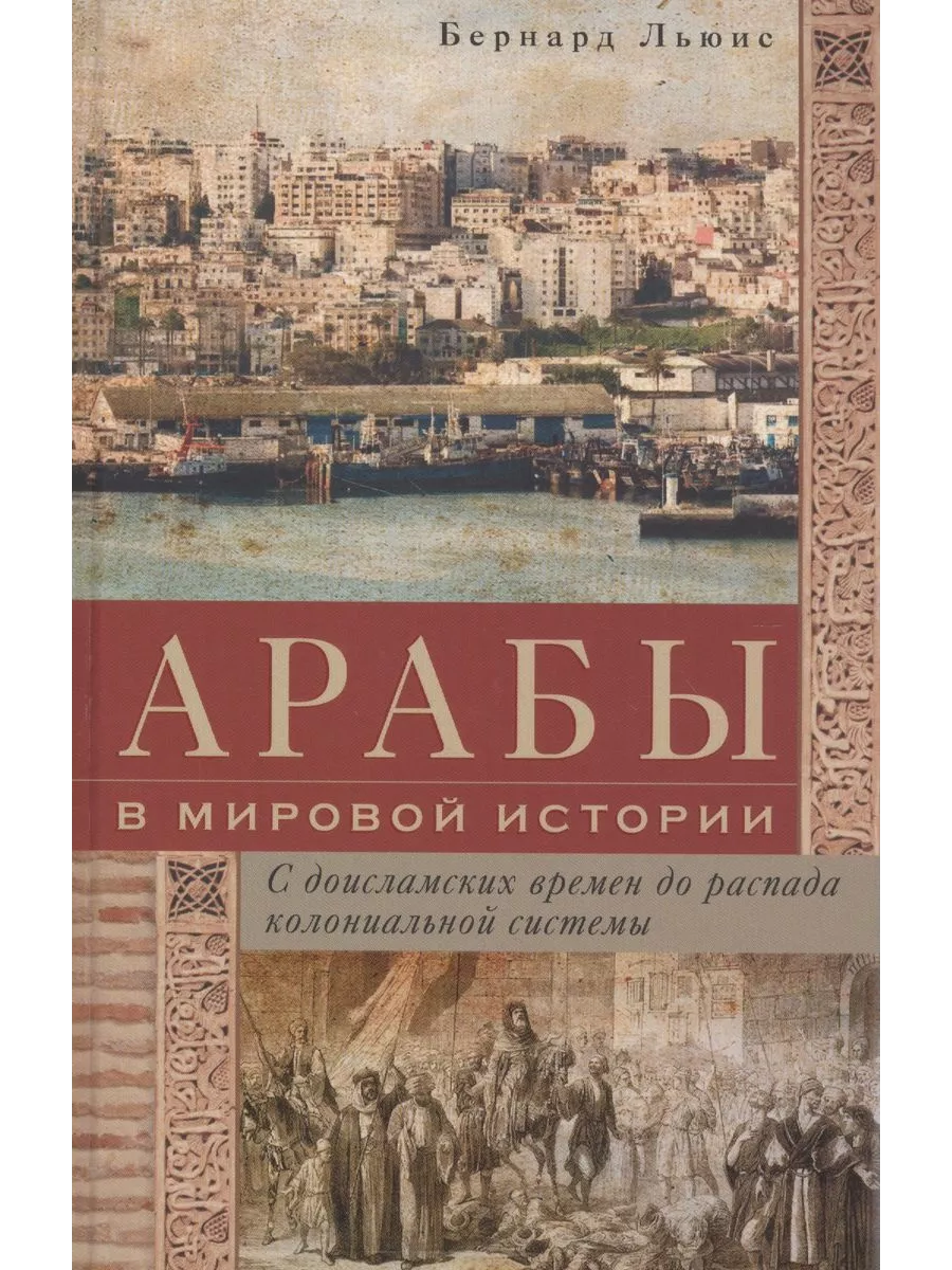 Арабы в мировой истории. С доисламских времен до распада колониальной системы - купить в магазине Кассандра, фото, 9785952465251, 
