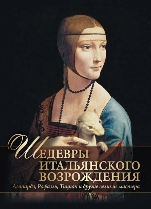 Шедевры Итальянского Возрождения.Леонардо,Рафаэль,Тициан и другие великие мастера - купить в магазине Кассандра, фото, 9785001856795, 