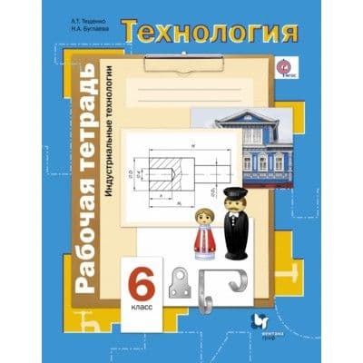 Технология 6 класс Симоненко. Индустриальные технологии. Рабочая тетрадь. 2015. ФГОС - купить в магазине Кассандра, фото, 9785360055792, 