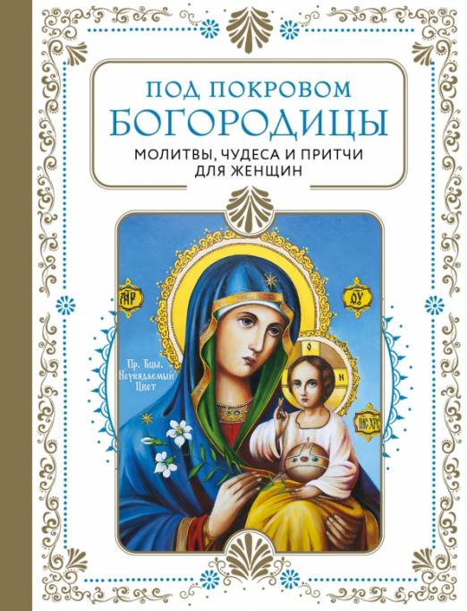 Под покровом Богородицы. Молитвы, чудеса и притчи для женщин. Второе издание - купить в магазине Кассандра, фото, 9785041735111, 