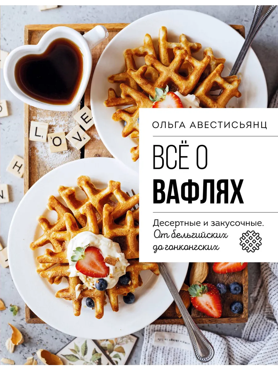 Все о вафлях. Десертные и закусочные. От бельгийских до гонконгских - купить в магазине Кассандра, фото, 9785042015625, 