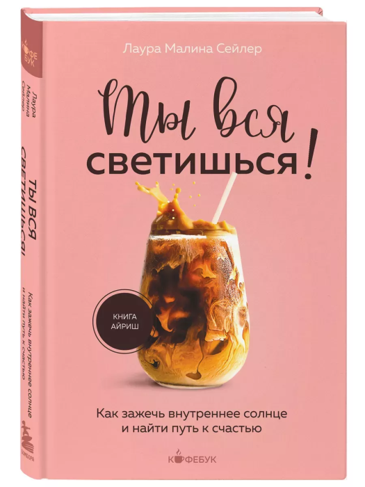 Ты вся светишься! Как зажечь внутреннее солнце и найти путь к счастью - купить в магазине Кассандра, фото, 9785041889364, 
