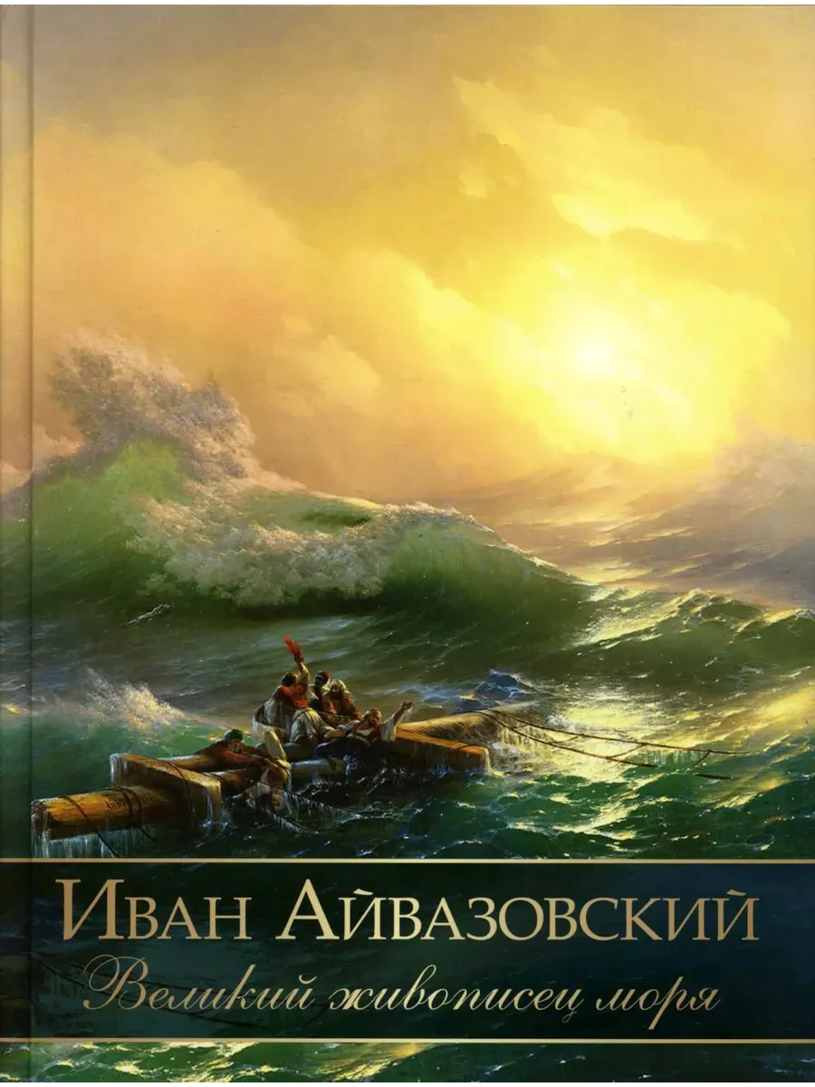Иван Айвазовский. Великий живописец моря - купить в магазине Кассандра, фото, 9785001857136, 
