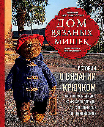 Дом вязаных Мишек. Истории о вязании крючком настоящих медведей, их красивой одежды, об их теплом доме и любящей семье - купить в магазине Кассандра, фото, 9785041993009, 