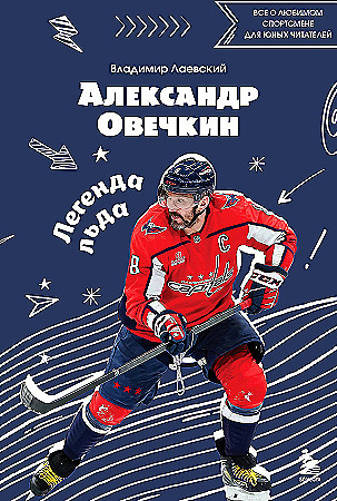 Александр Овечкин. Легенда льда: все о любимом спортсмене для юных читателей - купить в магазине Кассандра, фото, 9785042046650, 