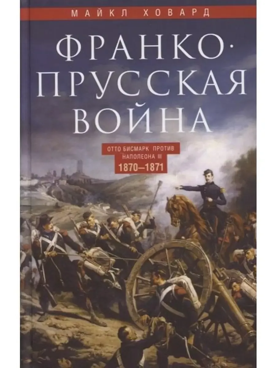 Франко-прусская война. Отто Бисмарк против Наполеона III. 1870-1871 - купить в магазине Кассандра, фото, 9785952465640, 