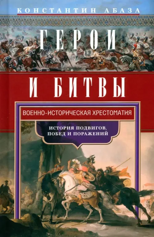 Герои и битвы. Военно-историческая хрестоматия. История подвигов, побед и поражений - купить в магазине Кассандра, фото, 9785227106537, 