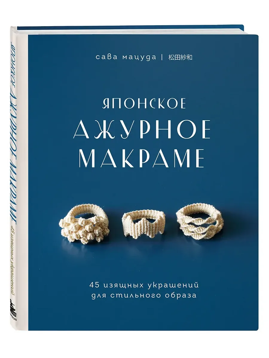 Японское ажурное макраме. 45 изящных украшений для стильного образа - купить в магазине Кассандра, фото, 9785041224059, 