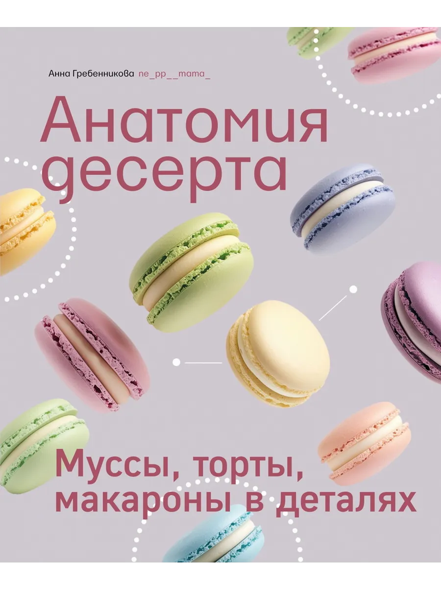 Анатомия десерта. Муссы, торты, макароны в деталях - купить в магазине Кассандра, фото, 9785447007416, 