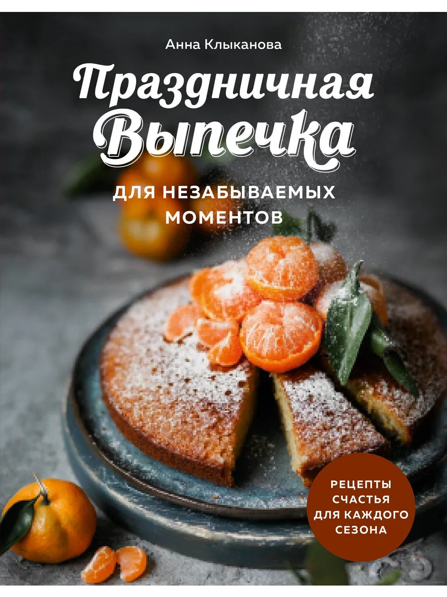Праздничная выпечка для незабываемых моментов. Рецепты счастья для каждого сезона - купить в магазине Кассандра, фото, 9785041946654, 