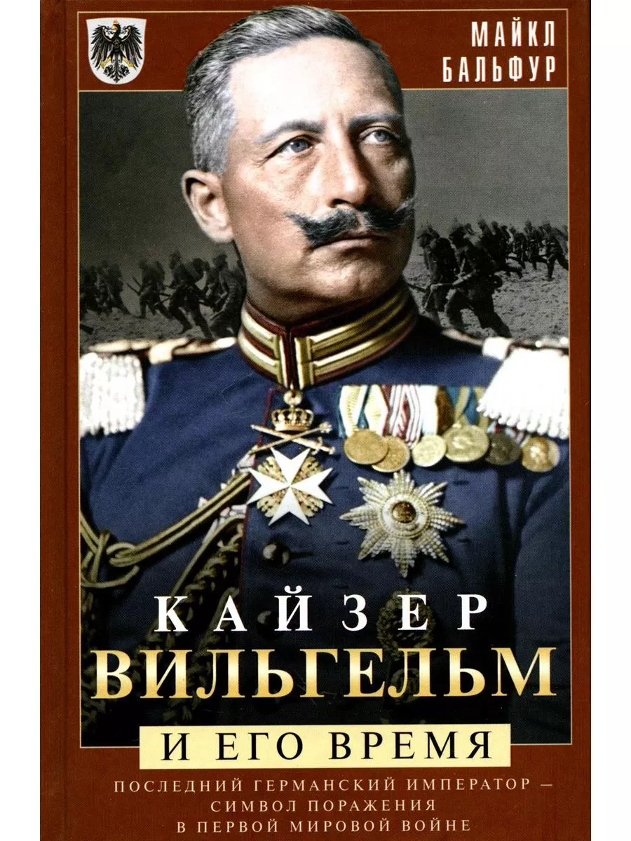 Кайзер Вильгельм и его время. Последний германский император - символ поражения в Перв - купить в магазине Кассандра, фото, 9785952457317, 