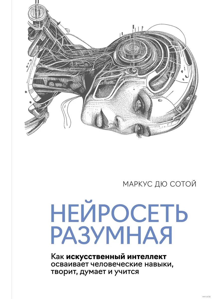 Нейросеть разумная. Как искусственный интеллект осваивает человеческие навыки, творит, думает и учит - купить в магазине Кассандра, фото, 9785389249912, 