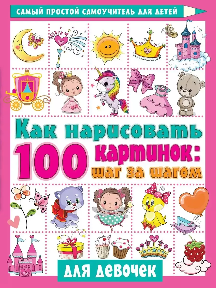 Как нарисовать 100 картинок для девочек: шаг за шагом - купить в магазине Кассандра, фото, 9785171356958, 