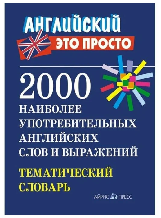 Английский - это просто. 2000 наиболее употребительных английских слов и выражений. Тематический - купить в магазине Кассандра, фото, 9785811266616, 