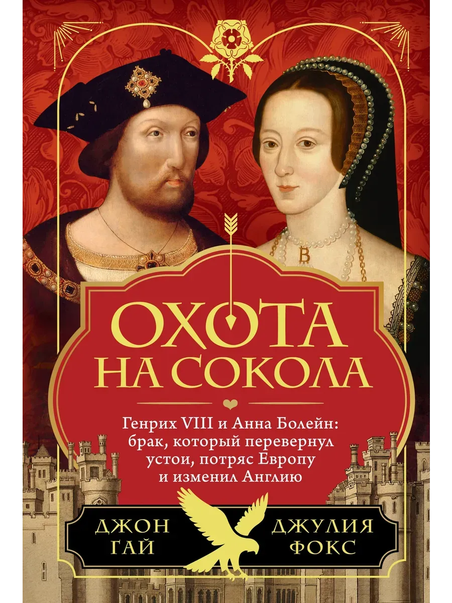 Охота на сокола. Генрих VIII и Анна Болейн: брак, который перевернул устои, потряс Европу и изменил - купить в магазине Кассандра, фото, 9785389245471, 