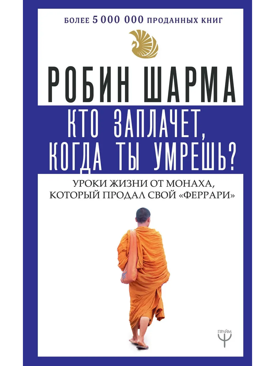 Кто заплачет, когда ты умрешь? Уроки жизни от монаха, который продал свой ?феррари? - купить в магазине Кассандра, фото, 9785171148997, 